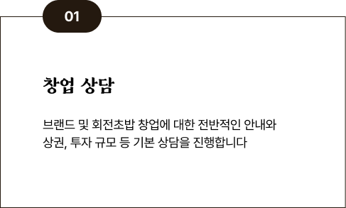 01 창업 상담 - 브랜드 및 회전초밥 창업에 대한 전반적인 안내와 상권, 투자 규모 등 기본 상담을 진행합니다