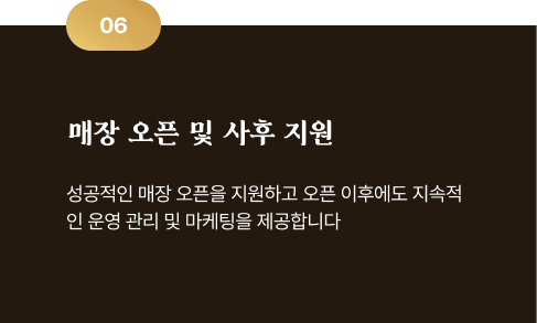 06 매장 오픈 및 사후 지원 - 성공적인 매장 오픈을 지원하고 오픈 이후에도 지속적인 운영 관리 및 마케팅을 제공합니다